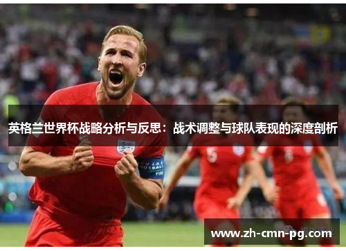 英格兰世界杯战略分析与反思：战术调整与球队表现的深度剖析