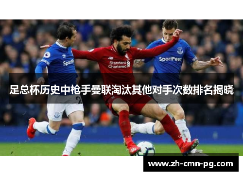 足总杯历史中枪手曼联淘汰其他对手次数排名揭晓 足总杯历史中枪手曼联淘汰其他对手次数排名揭晓