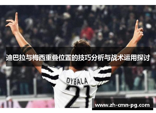 迪巴拉与梅西重叠位置的技巧分析与战术运用探讨
