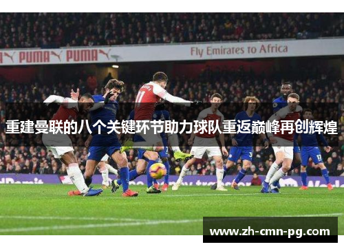 重建曼联的八个关键环节助力球队重返巅峰再创辉煌 重建曼联的八个关键环节助力球队重返巅峰再创辉煌