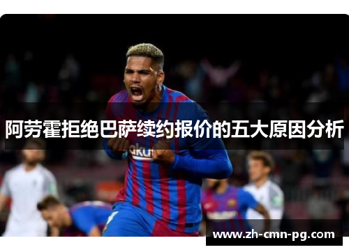 阿劳霍拒绝巴萨续约报价的五大原因分析 阿劳霍拒绝巴萨续约报价的五大原因分析