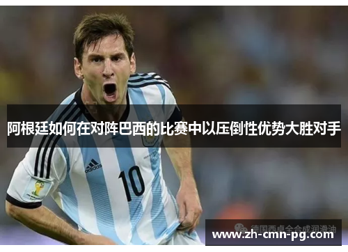 阿根廷如何在对阵巴西的比赛中以压倒性优势大胜对手