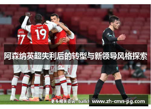阿森纳英超失利后的转型与新领导风格探索