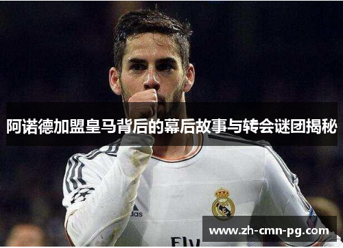 阿诺德加盟皇马背后的幕后故事与转会谜团揭秘