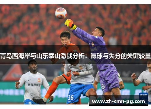 青岛西海岸与山东泰山激战分析：赢球与失分的关键较量