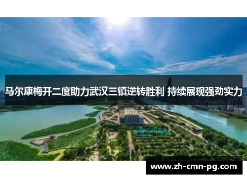 马尔康梅开二度助力武汉三镇逆转胜利 持续展现强劲实力 马尔康梅开二度助力武汉三镇逆转胜利 持续展现强劲实力