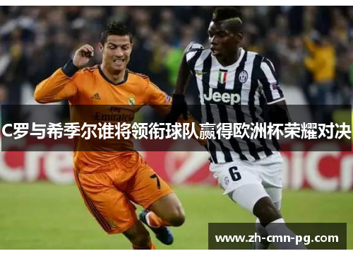 C罗与希季尔谁将领衔球队赢得欧洲杯荣耀对决 C罗与希季尔谁将领衔球队赢得欧洲杯荣耀对决