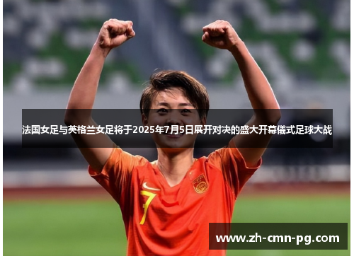 法国女足与英格兰女足将于2025年7月5日展开对决的盛大开幕儀式足球大战