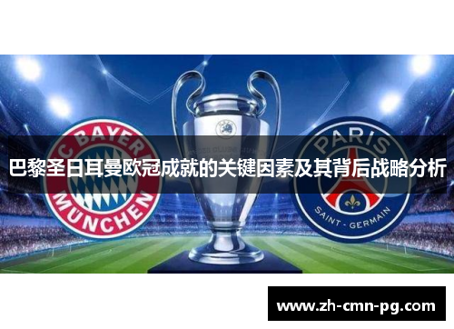 巴黎圣日耳曼欧冠成就的关键因素及其背后战略分析 巴黎圣日耳曼欧冠成就的关键因素及其背后战略分析