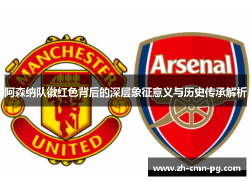 阿森纳队徽红色背后的深层象征意义与历史传承解析