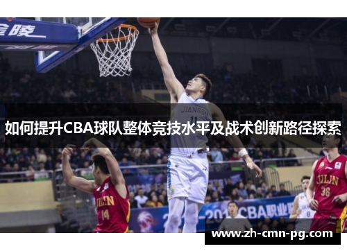 如何提升CBA球队整体竞技水平及战术创新路径探索