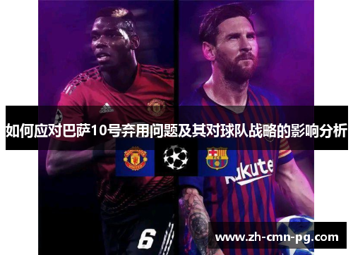 如何应对巴萨10号弃用问题及其对球队战略的影响分析 如何应对巴萨10号弃用问题及其对球队战略的影响分析