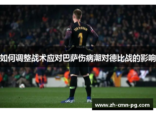 如何调整战术应对巴萨伤病潮对德比战的影响 如何调整战术应对巴萨伤病潮对德比战的影响