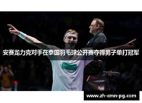 安赛龙力克对手在泰国羽毛球公开赛夺得男子单打冠军 安赛龙力克对手在泰国羽毛球公开赛夺得男子单打冠军