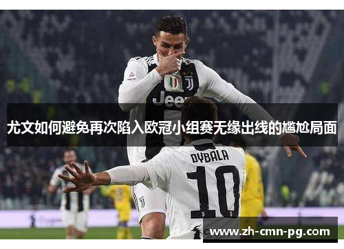 尤文如何避免再次陷入欧冠小组赛无缘出线的尴尬局面 尤文如何避免再次陷入欧冠小组赛无缘出线的尴尬局面