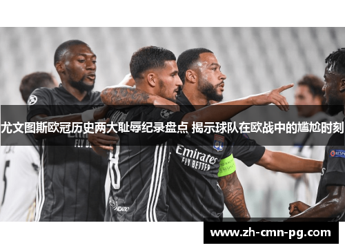 尤文图斯欧冠历史两大耻辱纪录盘点 揭示球队在欧战中的尴尬时刻 尤文图斯欧冠历史两大耻辱纪录盘点 揭示球队在欧战中的尴尬时刻