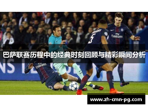 巴萨联赛历程中的经典时刻回顾与精彩瞬间分析 巴萨联赛历程中的经典时刻回顾与精彩瞬间分析