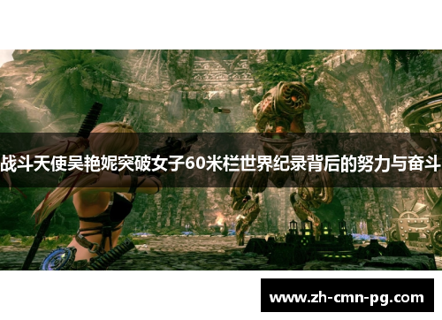 战斗天使吴艳妮突破女子60米栏世界纪录背后的努力与奋斗