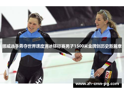 挪威选手勇夺世界速度滑冰锦标赛男子1500米金牌创历史新篇章 挪威选手勇夺世界速度滑冰锦标赛男子1500米金牌创历史新篇章