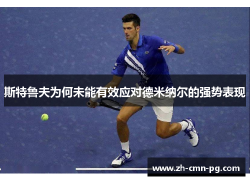 斯特鲁夫为何未能有效应对德米纳尔的强势表现 斯特鲁夫为何未能有效应对德米纳尔的强势表现