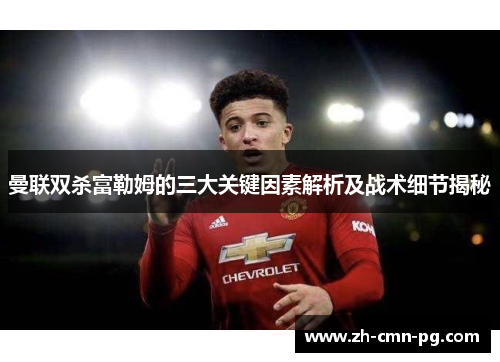 曼联双杀富勒姆的三大关键因素解析及战术细节揭秘 曼联双杀富勒姆的三大关键因素解析及战术细节揭秘