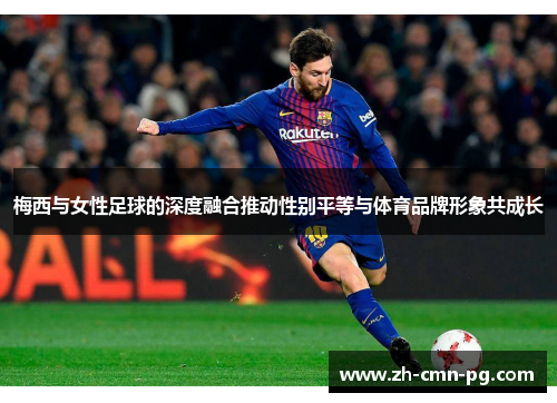 梅西与女性足球的深度融合推动性别平等与体育品牌形象共成长