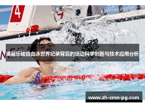 潘展乐破自由泳世界纪录背后的运动科学创新与技术应用分析 潘展乐破自由泳世界纪录背后的运动科学创新与技术应用分析