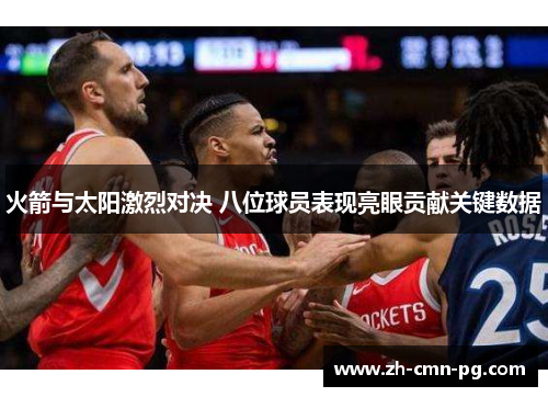 火箭与太阳激烈对决 八位球员表现亮眼贡献关键数据