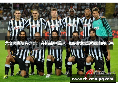 尤文图斯复兴之路：在挑战中崛起，如何把握重返巅峰的机遇