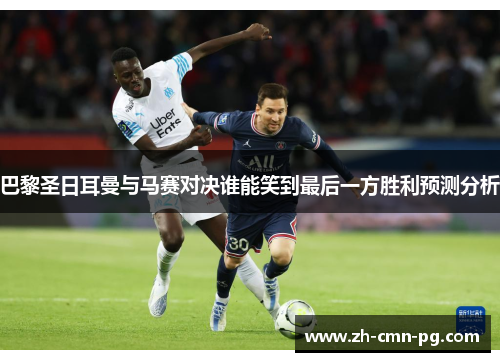 巴黎圣日耳曼与马赛对决谁能笑到最后一方胜利预测分析