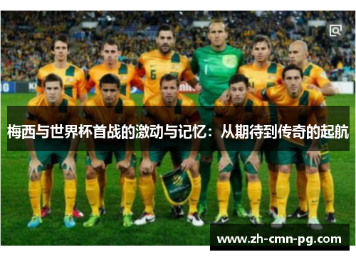 梅西与世界杯首战的激动与记忆:从期待到传奇的起航 梅西与世界杯首战的激动与记忆:从期待到传奇的起航