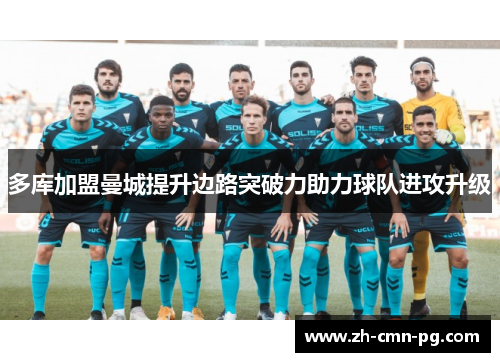 多库加盟曼城提升边路突破力助力球队进攻升级 多库加盟曼城提升边路突破力助力球队进攻升级