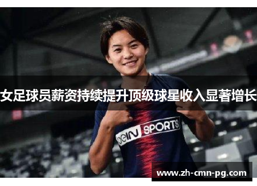 女足球员薪资持续提升顶级球星收入显著增长