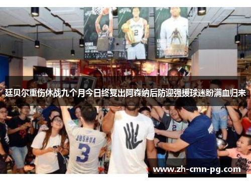 廷贝尔重伤休战九个月今日终复出阿森纳后防迎强援球迷盼满血归来