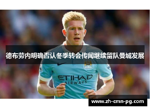 德布劳内明确否认冬季转会传闻继续留队曼城发展 德布劳内明确否认冬季转会传闻继续留队曼城发展