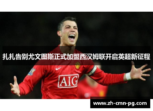 扎扎告别尤文图斯正式加盟西汉姆联开启英超新征程