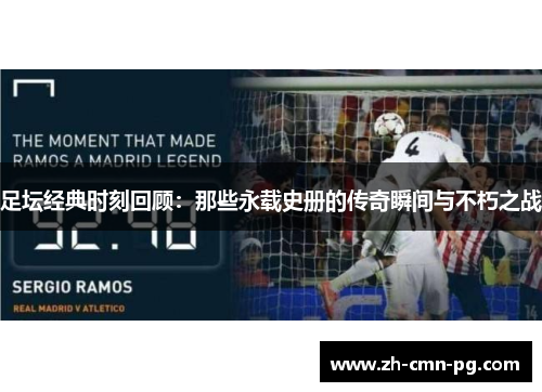足坛经典时刻回顾：那些永载史册的传奇瞬间与不朽之战