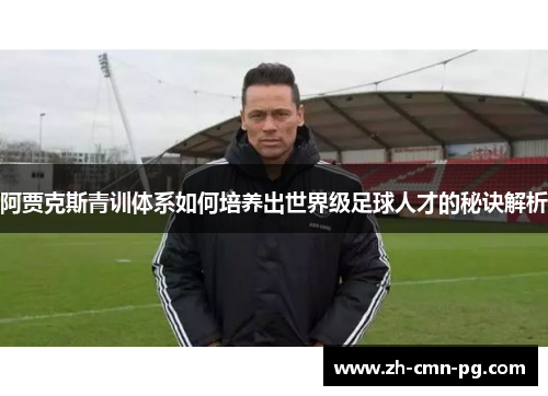 阿贾克斯青训体系如何培养出世界级足球人才的秘诀解析