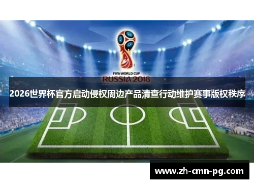 2026世界杯官方启动侵权周边产品清查行动维护赛事版权秩序 2026世界杯官方启动侵权周边产品清查行动维护赛事版权秩序