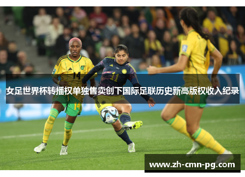 女足世界杯转播权单独售卖创下国际足联历史新高版权收入纪录