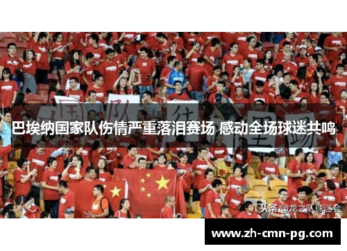 巴埃纳国家队伤情严重落泪赛场 感动全场球迷共鸣 巴埃纳国家队伤情严重落泪赛场 感动全场球迷共鸣