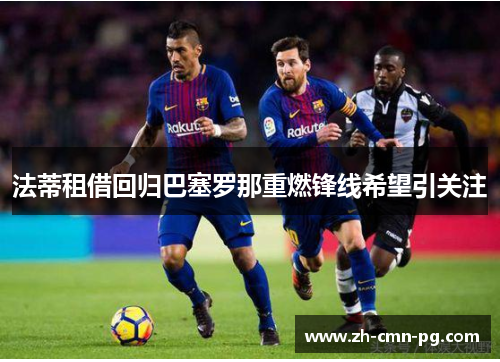 法蒂租借回归巴塞罗那重燃锋线希望引关注 法蒂租借回归巴塞罗那重燃锋线希望引关注