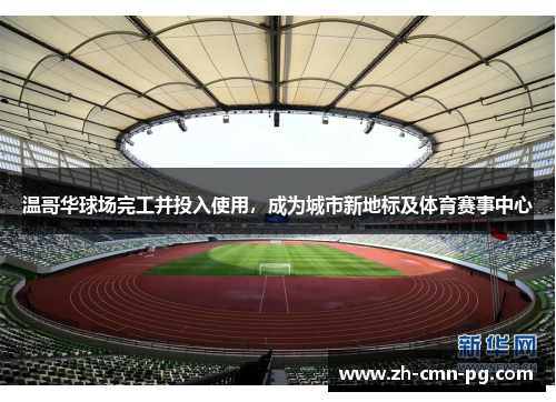 温哥华球场完工并投入使用，成为城市新地标及体育赛事中心