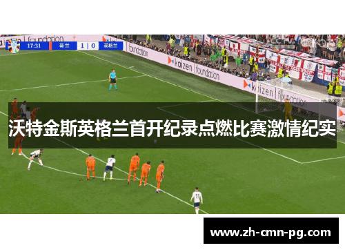 沃特金斯英格兰首开纪录点燃比赛激情纪实